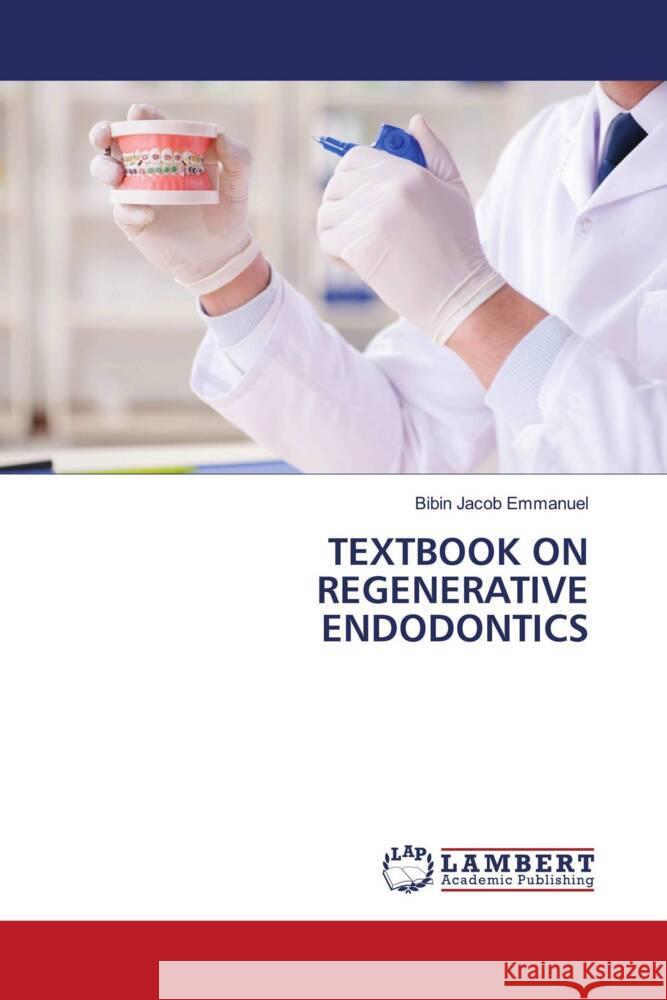 TEXTBOOK ON REGENERATIVE ENDODONTICS Emmanuel, Bibin Jacob 9786202027014