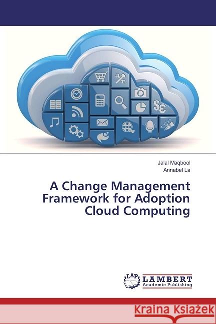 A Change Management Framework for Adoption Cloud Computing Maqbool, Jalal; La, Annabel 9786202027335 LAP Lambert Academic Publishing
