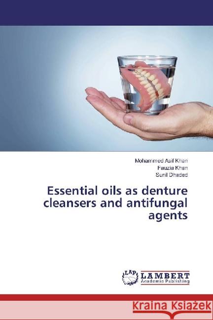 Essential oils as denture cleansers and antifungal agents Khan, Mohammed Asif; Khan, Fauzia; Dhaded, Sunil 9786202027359 LAP Lambert Academic Publishing