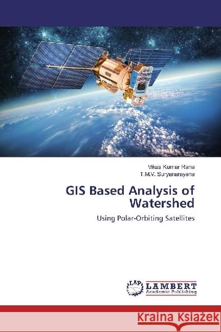 GIS Based Analysis of Watershed : Using Polar-Orbiting Satellites Rana, Vikas Kumar; Suryanarayana, T. M. V. 9786202027410