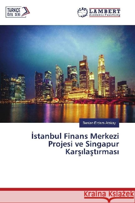 Istanbul Finans Merkezi Projesi ve Singapur Karsilastirmasi Erdem Atakay, Benian 9786202028004