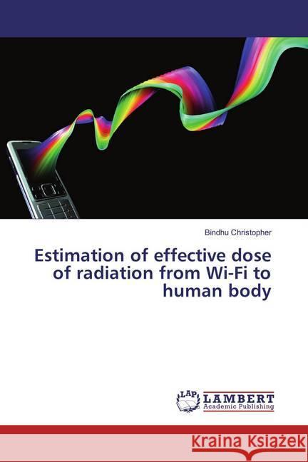 Estimation of effective dose of radiation from Wi-Fi to human body Christopher, Bindhu 9786202028097