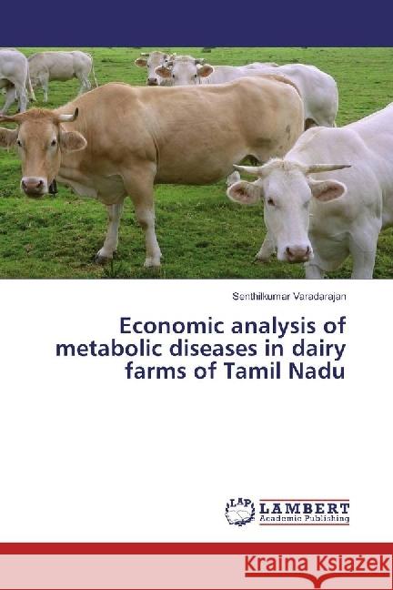 Economic analysis of metabolic diseases in dairy farms of Tamil Nadu Varadarajan, Senthilkumar 9786202028226