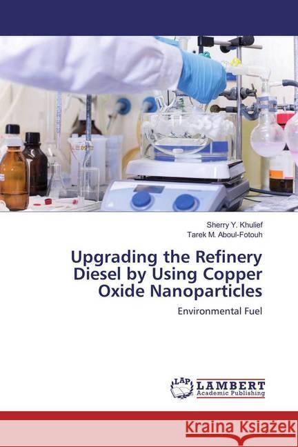 Upgrading the Refinery Diesel by Using Copper Oxide Nanoparticles : Environmental Fuel Khulief, Sherry Y.; Aboul-Fotouh, Tarek M. 9786202028431