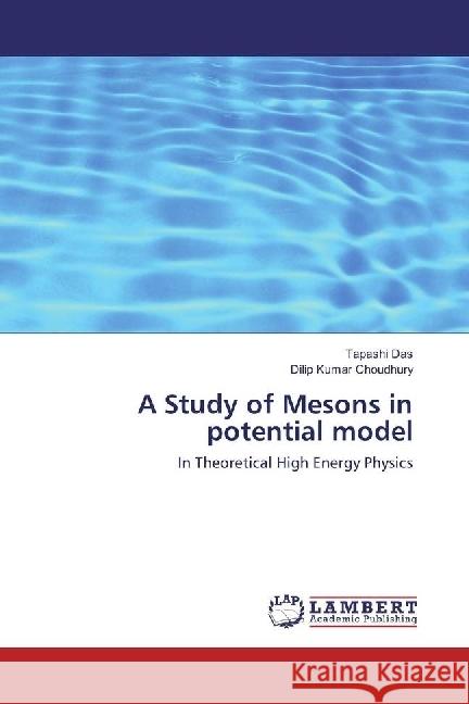 A Study of Mesons in potential model : In Theoretical High Energy Physics Das, Tapashi; Choudhury, Dilip Kumar 9786202028714 LAP Lambert Academic Publishing