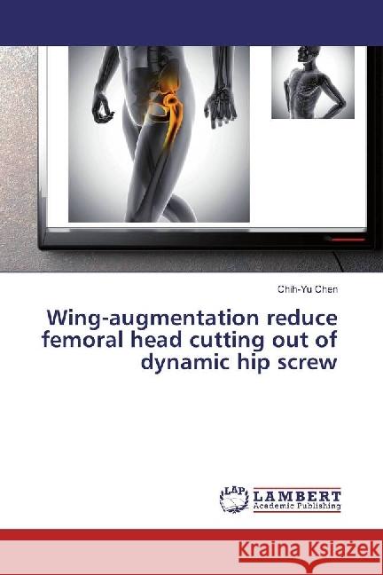 Wing-augmentation reduce femoral head cutting out of dynamic hip screw Chen, Chih-Yu 9786202029049