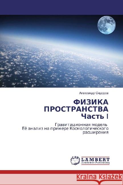 FIZIKA PROSTRANSTVA Chast' I : Gravitacionnaya model' Ejo analiz na primere Kosmologicheskogo rasshireniya Sidorov, Alexandr 9786202029407