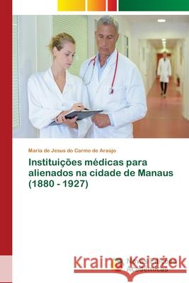 Instituições médicas para alienados na cidade de Manaus (1880 - 1927) do Carmo de Araújo, Maria de Jesus 9786202031653
