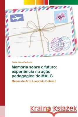 Memória sobre o futuro: experiência na ação pedagógica do MALG Lima Pacheco, Paula 9786202032353