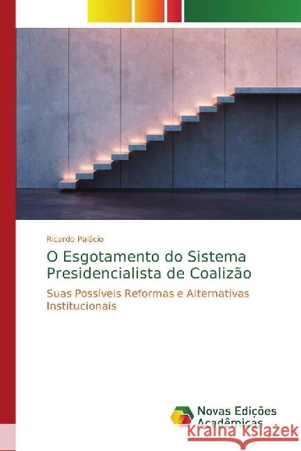 O Esgotamento do Sistema Presidencialista de Coalizão : Suas Possíveis Reformas e Alternativas Institucionais Palácio, Ricardo 9786202033213