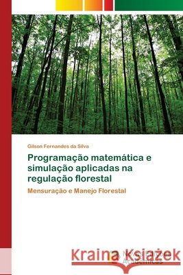 Programação matemática e simulação aplicadas na regulação florestal Fernandes Da Silva, Gilson 9786202033947