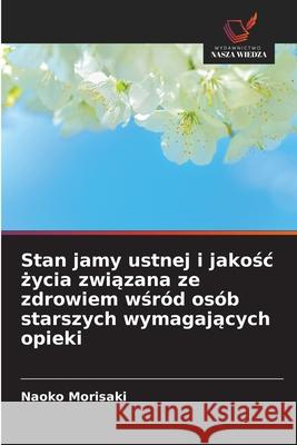 Stan jamy ustnej i jakosc zycia zwiazana ze zdrowiem wsród osób starszych wymagajacych opieki Morisaki, Naoko 9786202034159