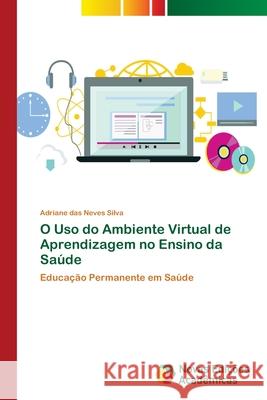 O Uso do Ambiente Virtual de Aprendizagem no Ensino da Saúde Das Neves Silva, Adriane 9786202034258