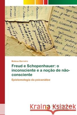 Freud e Schopenhauer: o inconsciente e a noção de não-consciente Barreiro, Mateus 9786202034401