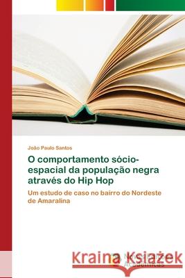 O comportamento sócio-espacial da população negra através do Hip Hop Santos, João Paulo 9786202034449