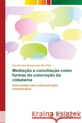 Mediação e conciliação como formas de concreção da cidadania Vasconcelos Silva Reis, Ana Caroline 9786202035293