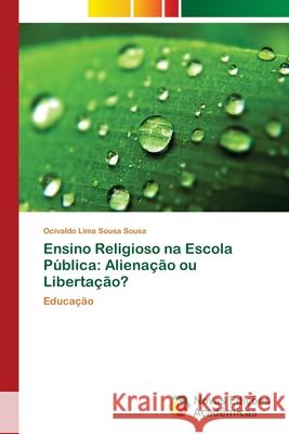 Ensino Religioso na Escola Pública: Alienação ou Libertação? Sousa, Ocivaldo Lima Sousa 9786202037716