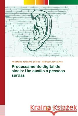 Processamento digital de sinais: Um auxílio a pessoas surdas Jeronimo Soares, Ana Maria; Leone Alves, Rodrigo 9786202038331