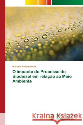 O impacto do Processo do Biodiesel em relação ao Meio Ambiente Santana Dias, Marcelo 9786202038720 Novas Edicioes Academicas