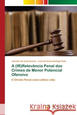 A (IR)Relevância Penal dos Crimes de Menor Potencial Ofensivo Duarte, Jennifer de Assis 9786202038829
