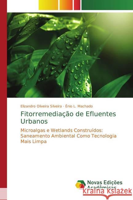 Fitorremediação de Efluentes Urbanos : Microalgas e Wetlands Construídos: Saneamento Ambiental Como Tecnologia Mais Limpa Oliveira Silveira, Elizandro; L. Machado, Ênio 9786202039239 Novas Edicioes Academicas