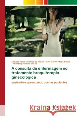 A consulta de enfermagem no tratamento braquiterapia ginecológica Gomes de Araujo, Cláudia Regina 9786202039819
