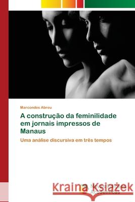 A construção da feminilidade em jornais impressos de Manaus Abreu, Marcondes 9786202040143 Novas Edicioes Academicas