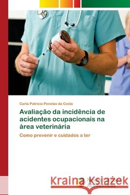 Avaliação da incidência de acidentes ocupacionais na área veterinária Penelas Da Costa, Carla Patricia 9786202041096