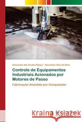 Controle de Equipamentos Industriais Acionados por Motores de Passo Roque, Alexandre Dos Santos 9786202041805