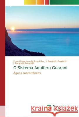 O Sistema Aquífero Guarani Ernani Francisco Da Rosa Filho, N Borghetti Borghetti, J Borghetti Borghetti 9786202042758 Novas Edicoes Academicas