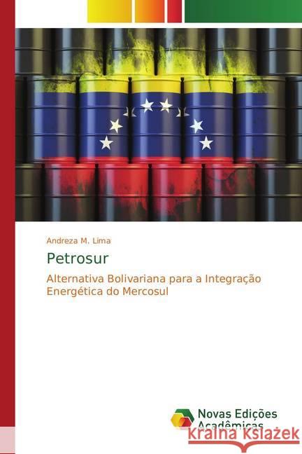 Petrosur : Alternativa Bolivariana para a Integração Energética do Mercosul Lima, Andreza M. 9786202043908