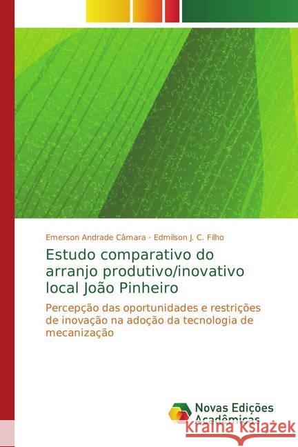 Estudo comparativo do arranjo produtivo/inovativo local João Pinheiro : Percepção das oportunidades e restrições de inovação na adoção da tecnologia de mecanização Andrade Câmara, Emerson; J. C. Filho, Edmilson 9786202044592 Novas Edicioes Academicas