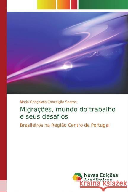 Migrações, mundo do trabalho e seus desafios : Brasileiros na Região Centro de Portugal Gonçalves Conceição Santos, Maria 9786202046862