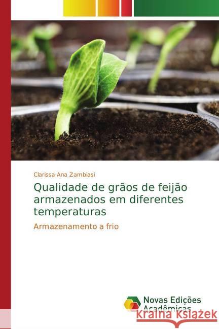 Qualidade de grãos de feijão armazenados em diferentes temperaturas : Armazenamento a frio Zambiasi, Clarissa Ana 9786202047050 Novas Edicioes Academicas