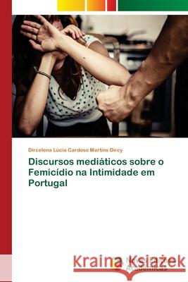 Discursos mediáticos sobre o Femicídio na Intimidade em Portugal Dircy, Dircelena Lúcia Cardoso Martins 9786202047593 Novas Edicioes Academicas
