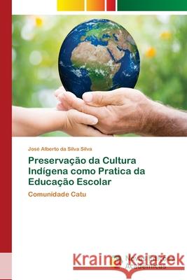 Preservação da Cultura Indígena como Pratica da Educação Escolar Silva, José Alberto Da Silva 9786202047661