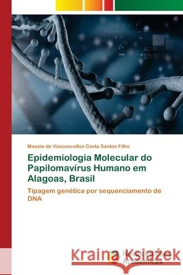 Epidemiologia Molecular do Papilomavírus Humano em Alagoas, Brasil de Vasconcellos Costa Santos Filho, Moez 9786202047753