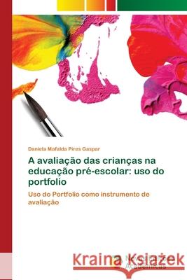 A avaliação das crianças na educação pré-escolar: uso do portfolio Daniela Mafalda Pires Gaspar 9786202047876