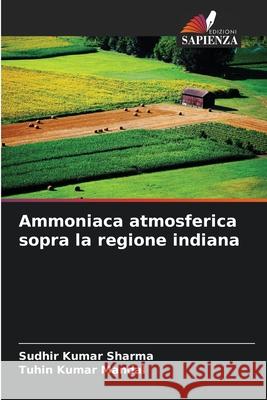 Ammoniaca atmosferica sopra la regione indiana Sudhir Kumar Sharma Tuhin Kumar Mandal 9786202048071