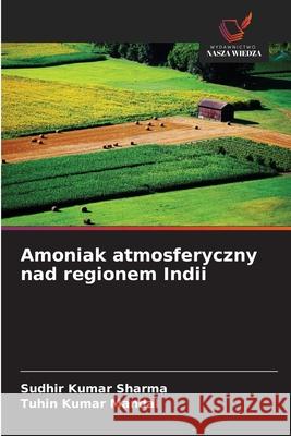 Amoniak atmosferyczny nad regionem Indii Sudhir Kumar Sharma Tuhin Kumar Mandal 9786202048439