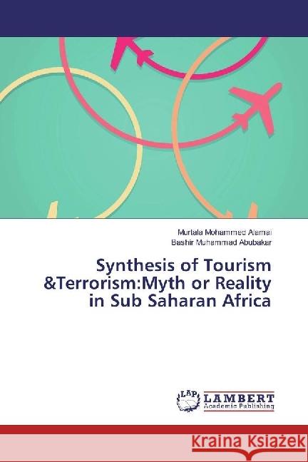 Synthesis of Tourism &Terrorism:Myth or Reality in Sub Saharan Africa Alamai, Murtala Mohammed; Muhammad Abubakar, Bashir 9786202050111