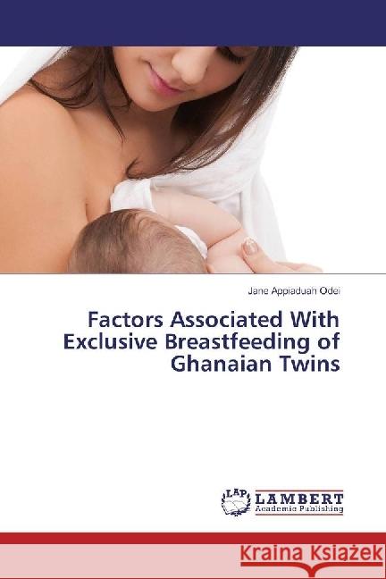 Factors Associated With Exclusive Breastfeeding of Ghanaian Twins Appiaduah Odei, Jane 9786202050487