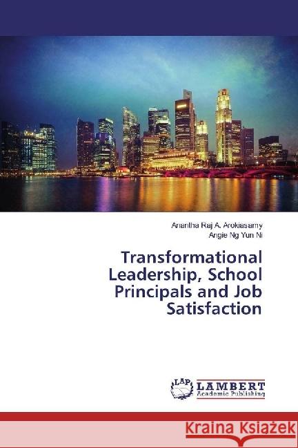 Transformational Leadership, School Principals and Job Satisfaction A. Arokiasamy, Anantha Raj; Yun Ni, Angie Ng 9786202050739 LAP Lambert Academic Publishing