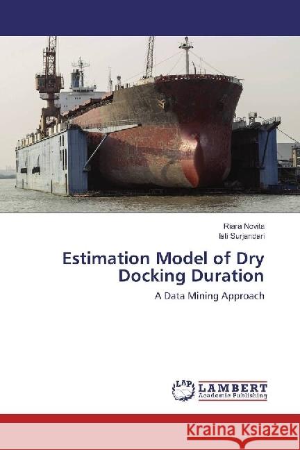 Estimation Model of Dry Docking Duration : A Data Mining Approach Novita, Riara; Surjandari, Isti 9786202050814 LAP Lambert Academic Publishing