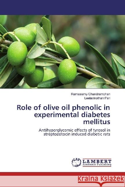 Role of olive oil phenolic in experimental diabetes mellitus : Antihyperglycemic effects of tyrosol in streptozotocin induced diabetic rats Chandramohan, Ramasamy; Pari, Leelavinothan 9786202050869