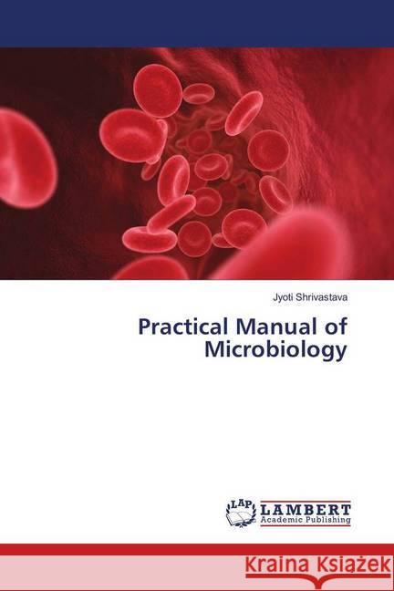 Practical Manual of Microbiology Shrivastava, Jyoti 9786202051019