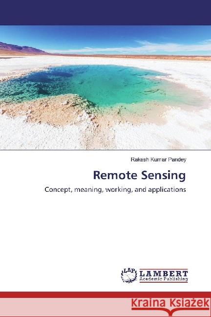 Remote Sensing : Concept, meaning, working, and applications Pandey, Rakesh Kumar 9786202051217