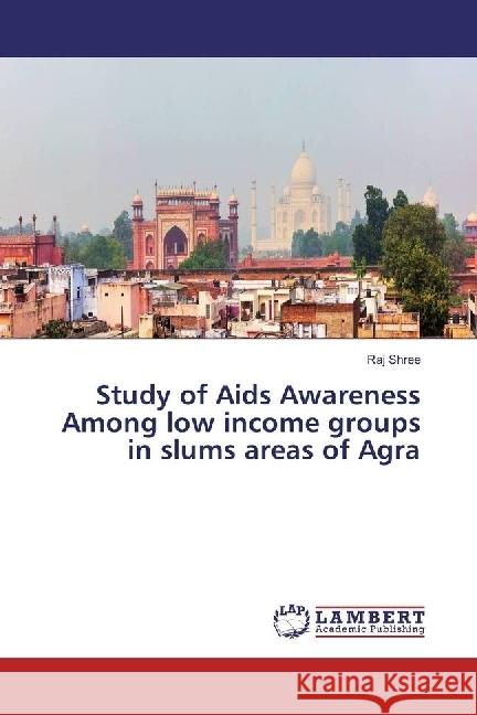 Study of Aids Awareness Among low income groups in slums areas of Agra Shree, Raj 9786202051859 LAP Lambert Academic Publishing