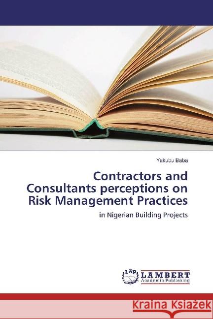 Contractors and Consultants perceptions on Risk Management Practices : in Nigerian Building Projects Baba, Yakubu 9786202052108 LAP Lambert Academic Publishing