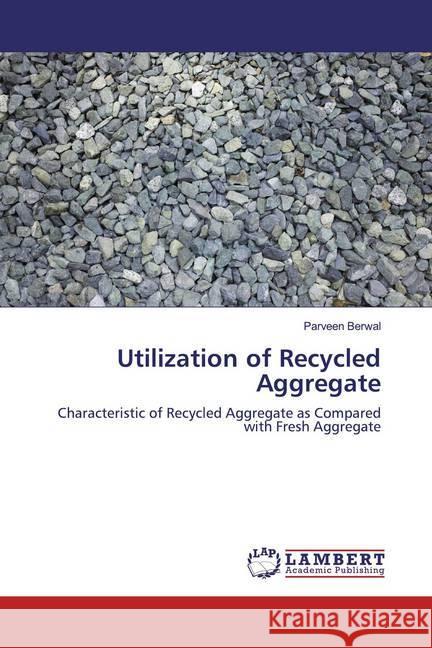 Utilization of Recycled Aggregate : Characteristic of Recycled Aggregate as Compared with Fresh Aggregate Berwal, Parveen 9786202052238